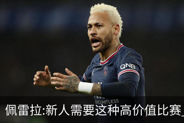 佩雷拉:新人需要这种高价值比赛 希望他们别有压力